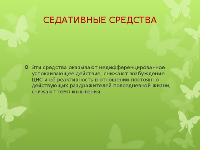 СЕДАТИВНЫЕ СРЕДСТВА   Эти средства оказывают недифференцированное успокаивающее действие, снижают возбуждение ЦНС и её реактивность в отношении постоянно действующих раздражителей повседневной жизни, снижают темп мышления.  