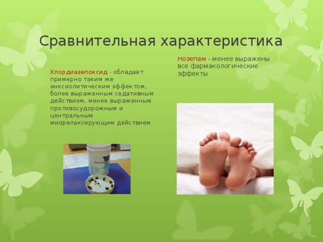 Сравнительная характеристика Нозепам - менее выражены все фармакологические эффекты Хлордиазепоксид - обладает примерно таким же анксиолитическим эффектом, более выраженным седативным действием, менее выраженным противосудорожным и центральным миорелаксирующим действием 