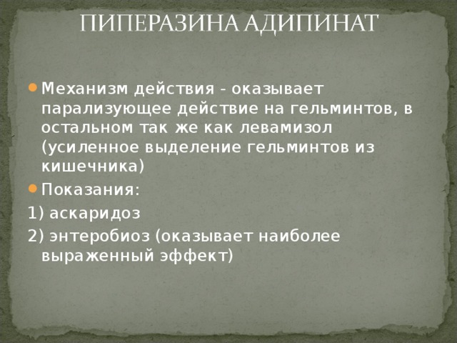 Механизм действия - оказывает парализующее действие на гельминтов, в остальном так же как левамизол (усиленное выделение гельминтов из кишечника) Показания: 1) аскаридоз 2) энтеробиоз (оказывает наиболее выраженный эффект) 
