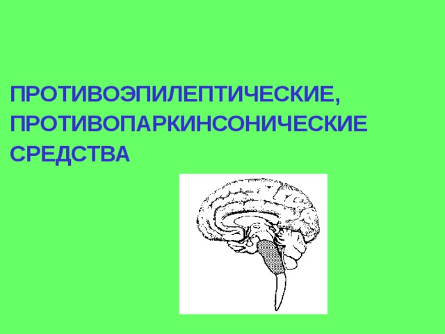 ПРОТИВОЭПИЛЕПТИЧЕСКИЕ, ПРОТИВОПАРКИНСОНИЧЕСКИЕ СРЕДСТВА 