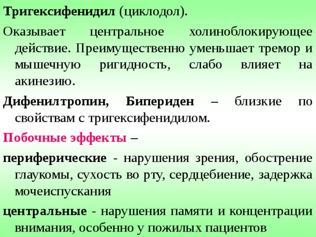 Селегилин - селективный ингибитор МАО-В в ткани мозга. Этот фермент избирательно разрушает дофамин, не действуя на норадреналин и серотонин. Селегилин, уменьшает разрушение дофамина в нейронах черной субстанции, что позволяет уменьшить дозу Леводопы в среднем на 30%. Показания : тяжелые формы болезни и синдрома Паркинсона (за исключением лекарственного паркинсонизма). Побочные эффекты : тошнота, гипотония, нарушение способности к концентрации внимания и спутанность сознания. 