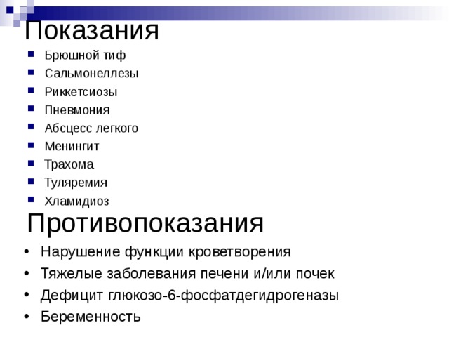 Показания Брюшной тиф Сальмонеллезы Риккетсиозы Пневмония Абсцесс легкого Менингит Трахома Туляремия Хламидиоз  Противопоказания Нарушение функции кроветворения Тяжелые заболевания печени и / или почек Дефицит глюкозо-6-фосфатдегидрогеназы Беременность 