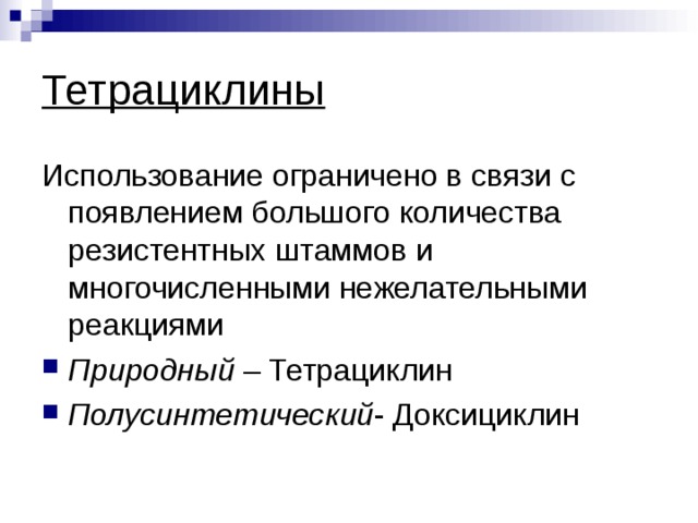Тетрациклины Использование ограничено в связи с появлением большого количества резистентных штаммов и многочисленными нежелательными реакциями Природный – Тетрациклин Полусинтетический - Доксициклин 