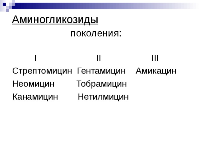 Аминогликозиды   поколения:   I   II    III Стрептомицин Гентамицин  Амикацин Неомицин Тобрамицин Канамицин Нетилмицин 