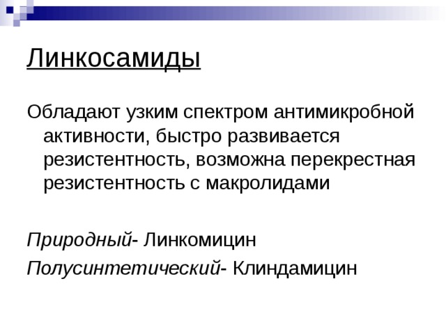 Линкосамиды Обладают узким спектром антимикробной активности, быстро развивается резистентность, возможна перекрестная резистентность с макролидами Природный - Линкомицин Полусинтетический - Клиндамицин 