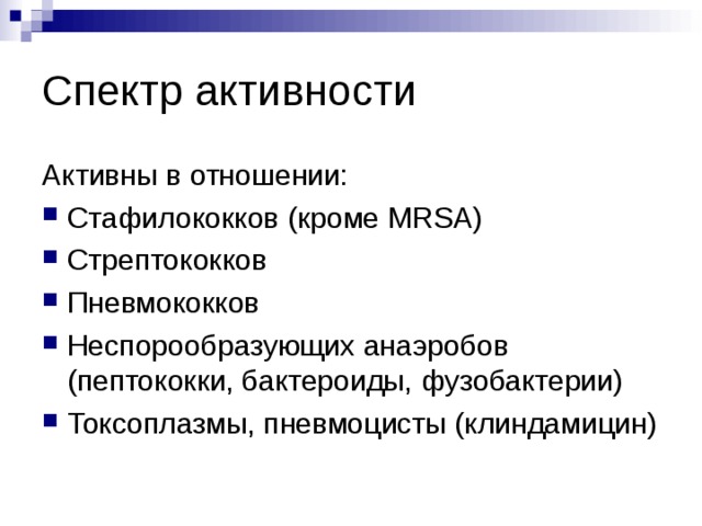 Спектр активности Активны в отношении: Стафилококков (кроме MRSA) Стрептококков Пневмококков Неспорообразующих анаэробов (пептококки, бактероиды, фузобактерии) Токсоплазмы, пневмоцисты (клиндамицин) 