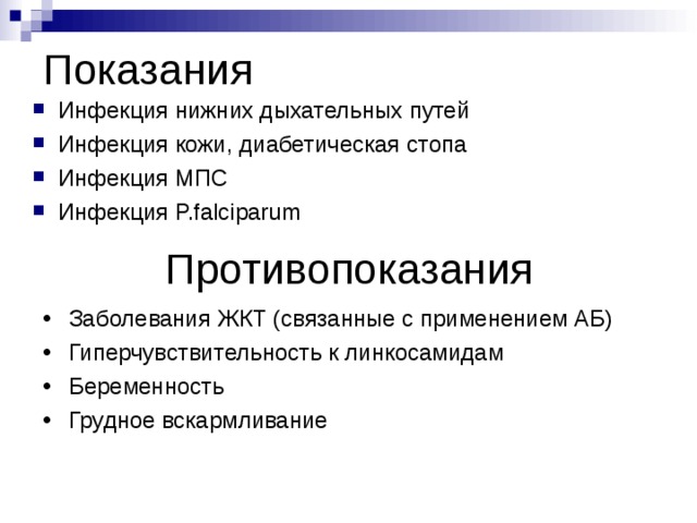 Показания Инфекция нижних дыхательных путей Инфекция кожи, диабетическая стопа Инфекция МПС Инфекция P.falciparum Противопоказания Заболевания ЖКТ (связанные с применением АБ) Гиперчувствительность к линкосамидам Беременность Грудное вскармливание 