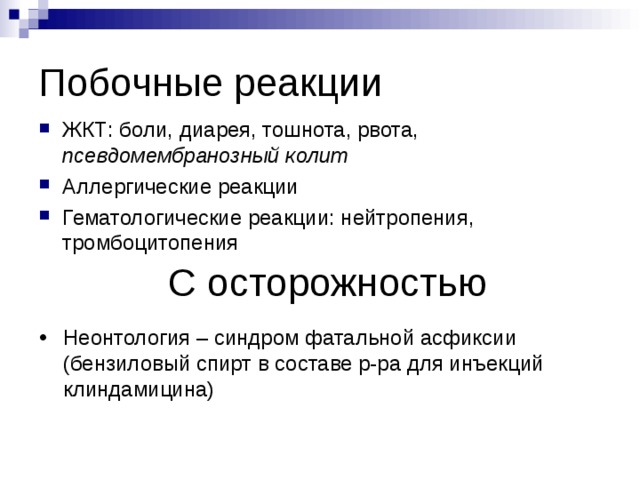 Побочные реакции ЖКТ: боли, диарея, тошнота, рвота, псевдомембранозный колит Аллергические реакции Гематологические реакции: нейтропения, тромбоцитопения С осторожностью Неонтология – синдром фатальной асфиксии (бензиловый спирт в составе р-ра для инъекций клиндамицина) 