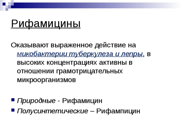 Рифамицины Оказывают выраженное действие на микобактерии туберкулеза и лепры , в высоких концентрациях активны в отношении грамотрицательных микроорганизмов  Природные - Рифамицин Полусинтетические – Рифампицин  