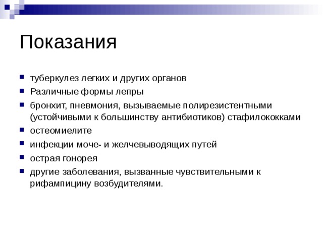 Показания туберкулез легких и других органов Различные формы лепры бронхит, пневмония, вызываемые полирезистентными (устойчивыми к большинству антибиотиков) стафилококками остеомиелите инфекции моче- и желчевыводящих путей острая гонорея другие заболевания, вызванные чувствительными к рифампицину возбудителями.   