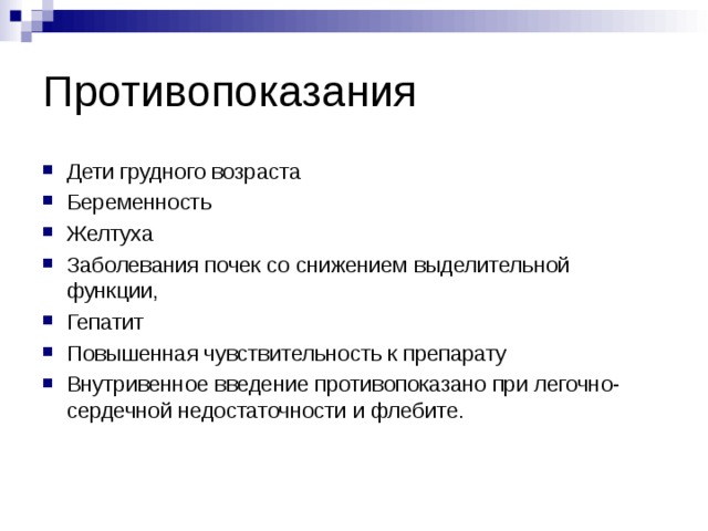 Противопоказания Дети грудного возраста Беременность Желтуха Заболевания почек со снижением выделительной функции, Гепатит Повышенная чувствительность к препарату Внутривенное введение противопоказано при легочно-сердечной недостаточности и флебите.   