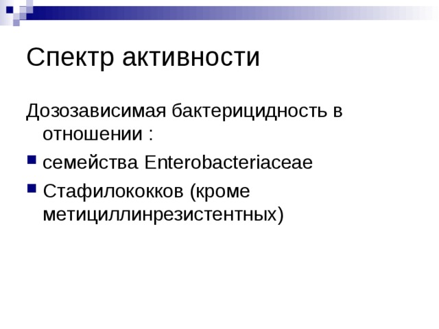 Спектр активности Дозозависимая бактерицидность в отношении : семейства Enterobacteriaceae Стафилококков (кроме метициллинрезистентных) 
