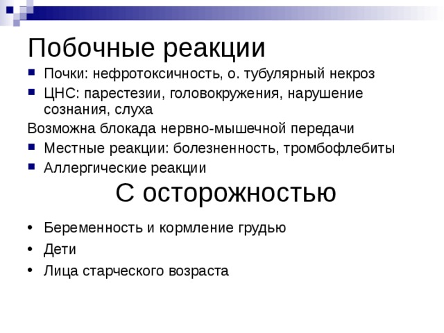 Побочные реакции Почки: нефротоксичность, о. тубулярный некроз ЦНС: парестезии, головокружения, нарушение сознания, слуха Возможна блокада нервно-мышечной передачи Местные реакции: болезненность, тромбофлебиты Аллергические реакции С осторожностью Беременность и кормление грудью Дети Лица старческого возраста 