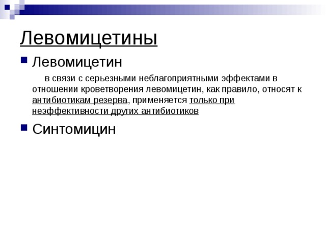 Левомицетины Левомицетин  в связи с серьезными неблагоприятными эффектами в отношении кроветворения левомицетин, как правило, относят к антибиотикам резерва , применяется только при неэффективности других антибиотиков Синтомицин 