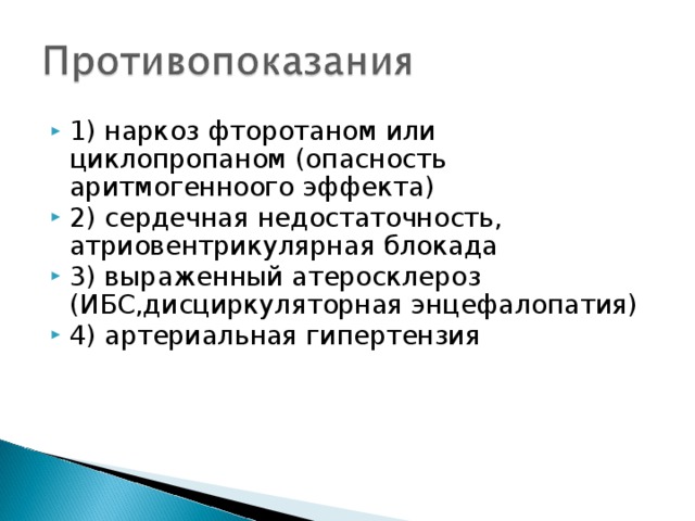 1) наркоз фторотаном или циклопропаном (опасность аритмогенноого эффекта) 2) сердечная недостаточность, атриовентрикулярная блокада 3) выраженный атеросклероз (ИБС,дисциркуляторная энцефалопатия) 4) артериальная гипертензия 