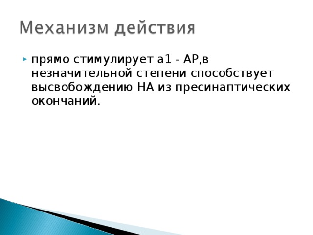 прямо стимулирует a1 - АР,в незначительной степени способствует высвобождению НА из пресинаптических окончаний. 