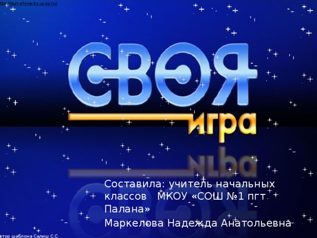 Автор шаблона Салиш С.С., учитель начальных классов СШ №53 г. Актобе. Составила: учитель начальных классов МКОУ «СОШ №1 пгт Палана» Маркелова Надежда Анатольевна  