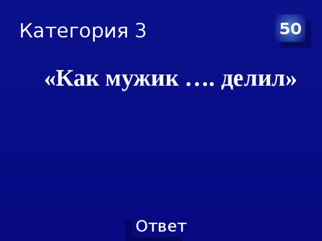 Категория 3 50 «Как мужик …. делил» 