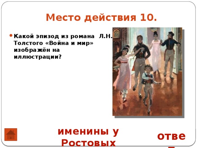 Место действия 10. Какой эпизод из романа Л.Н. Толстого «Война и мир» изображён на иллюстрации?                                                                                  именины у Ростовых ответ 