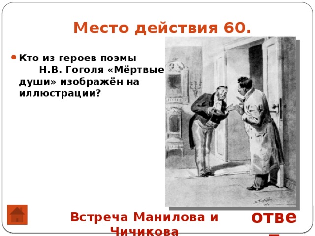 Место действия 60. Кто из героев поэмы Н.В. Гоголя «Мёртвые души» изображён на иллюстрации? ответ Встреча Манилова и Чичикова 