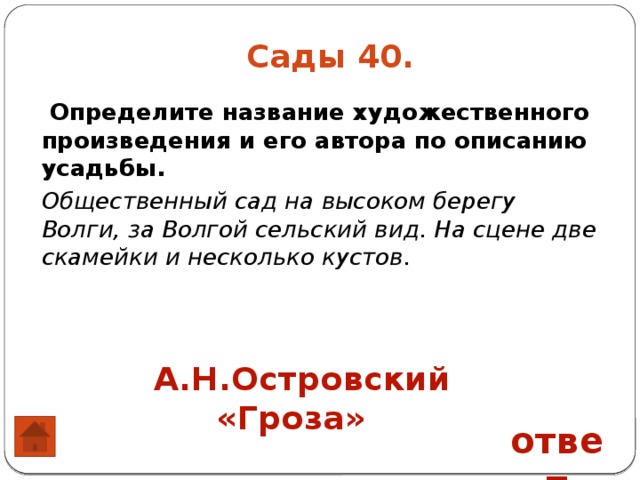 Сады 40.  Определите название художественного произведения и его автора по описанию усадьбы. Общественный сад на высоком берегу Волги, за Волгой сельский вид. На сцене две скамейки и несколько кустов. А.Н.Островский «Гроза» ответ 