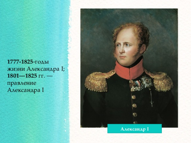 1777-1825 -годы жизни Александра I;  1801—1825 гг. — правление Александра I Александр I 