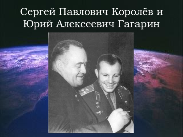 Сергей Павлович Королёв и Юрий Алексеевич Гагарин