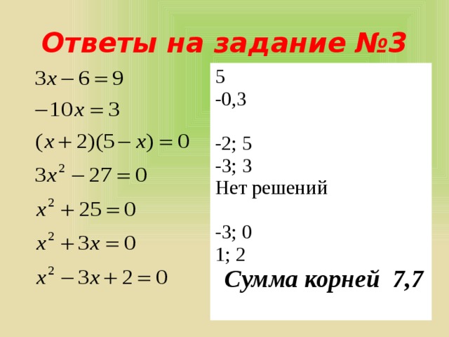 Ответы на задание №3 5 -0,3 -2; 5 -3; 3 Нет решений -3; 0 1; 2  Сумма корней 7,7 