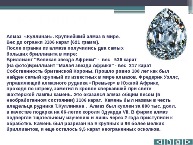 КУЛЛИНАН Алмаз «Куллинан». Крупнейший алмаз в мире.  Вес до огранки 3106 карат (621 грамм).  После огранки из алмаза получились два самых больших бриллианта в мире: Бриллиант 