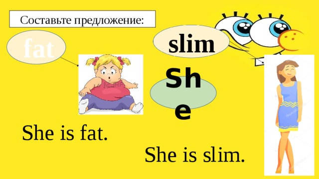 Составьте предложение: slim fat She She is fat. She is slim. 
