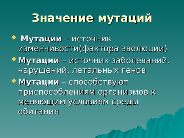  Значение мутаций    Мутации – источник изменчивости(фактора эволюции) Мутации – источник заболеваний, нарушений, летальных генов Мутации – способствуют приспособлениям организмов к меняющим условиям среды обитания 