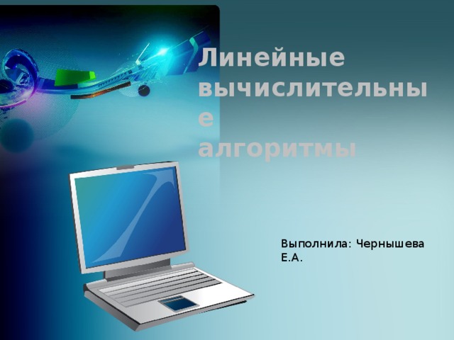 Линейные вычислительные алгоритмы Выполнила: Чернышева Е.А. 