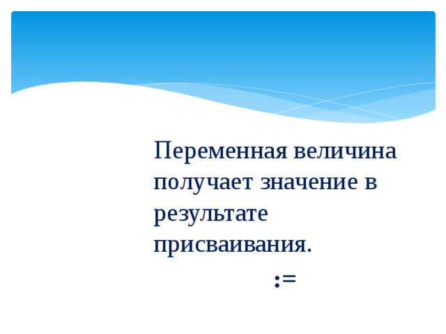 Переменная величина получает значение в результате присваивания.  := 