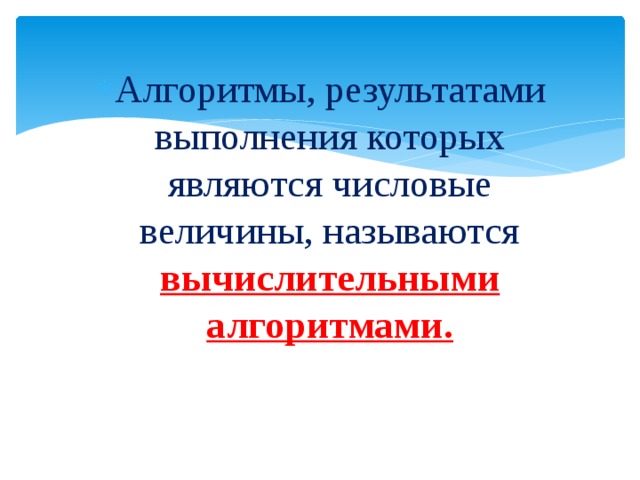 Алгоритмы, результатами выполнения которых являются числовые величины, называются вычислительными алгоритмами. 