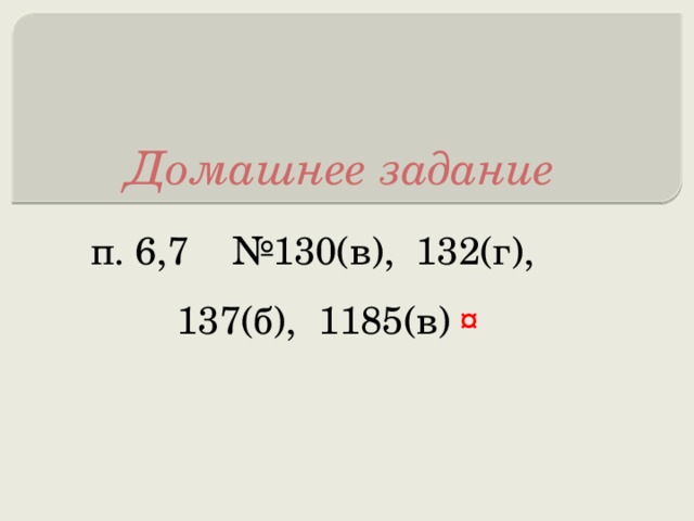 Домашнее задание п. 6,7 №130(в), 132(г), 137(б), 1185(в)  ¤ 