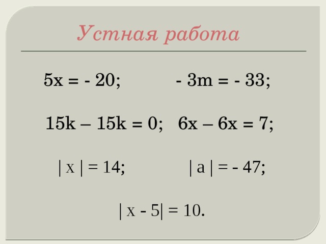 Устная работа 5х = - 20; - 3m = - 33; 15k – 15k = 0; 6x – 6x = 7; | x | = 14; | a | = - 47; | x - 5| = 10. 