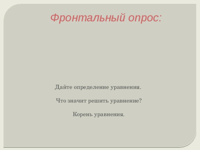 Фронтальный опрос:    Дайте определение уравнения.   Что значит решить уравнение?    Корень уравнения.   