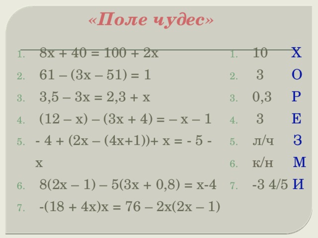 «Поле чудес»    8х + 40 = 100 + 2х  61 – (3х – 51) = 1  3,5 – 3х = 2,3 + х  (12 – х) – (3х + 4) = – х – 1 - 4 + (2х – (4х+1))+ х = - 5 - х  8(2х – 1) – 5(3х + 0,8) = х-4  -(18 + 4х)х = 76 – 2х(2х – 1)  10 Х  3 О  0,3 Р  3 Е  л/ч З  к/н  М  -3 4/5 И 