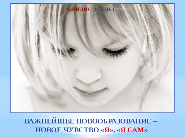 КРИЗИС 3-Х ЛЕТ ВАЖНЕЙШЕЕ НОВООБРАЗОВАНИЕ – НОВОЕ ЧУВСТВО « Я », « Я САМ » 