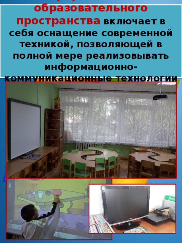 Информатизация образовательного пространства  включает в себя оснащение современной техникой, позволяющей в полной мере реализовывать информационно-коммуникационные технологии обучения 