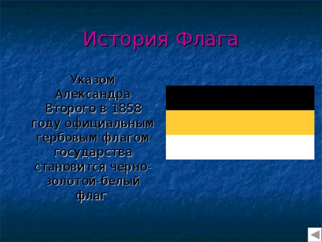 История Флага  Указом Александра Второго в 1858 году официальным гербовым флагом государства становится черно-золотой-белый флаг  