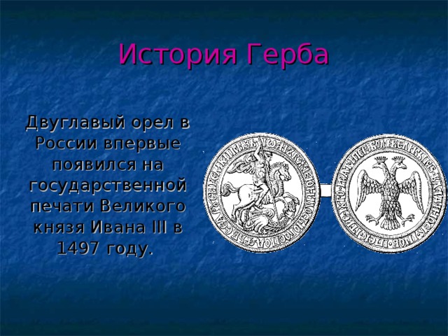 История Герба  Двуглавый орел в России впервые появился на государственной печати Великого князя Ивана III в 1497 году.  