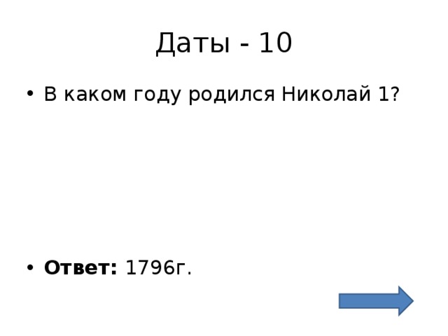 Даты - 10 В каком году родился Николай 1?      Ответ: 1796г. 
