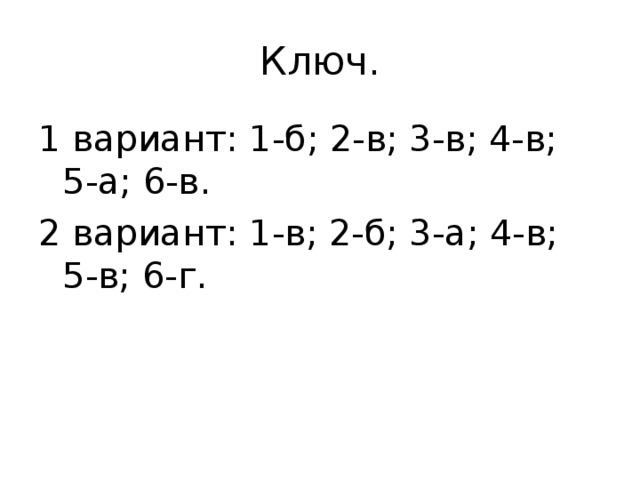 Ключ. 1 вариант: 1-б; 2-в; 3-в; 4-в; 5-а; 6-в. 2 вариант: 1-в; 2-б; 3-а; 4-в; 5-в; 6-г. 