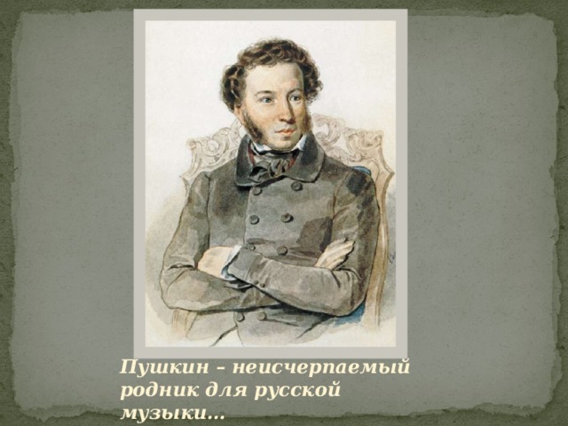 Пушкин – неисчерпаемый родник для русской музыки… А. Н. Серов. 