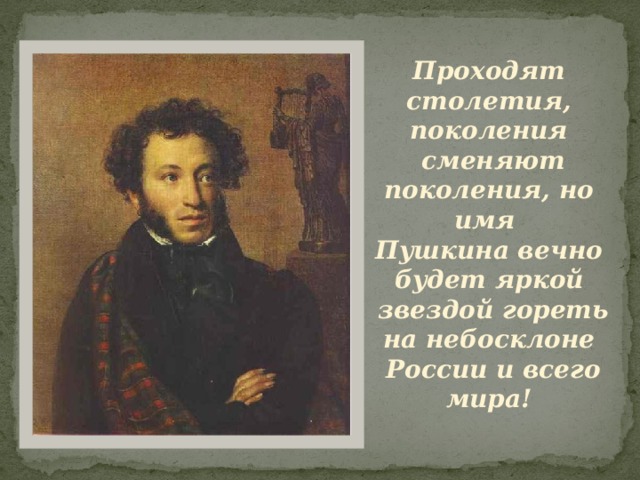 Проходят столетия, поколения  сменяют поколения, но имя Пушкина вечно будет яркой  звездой гореть на небосклоне  России и всего мира! 