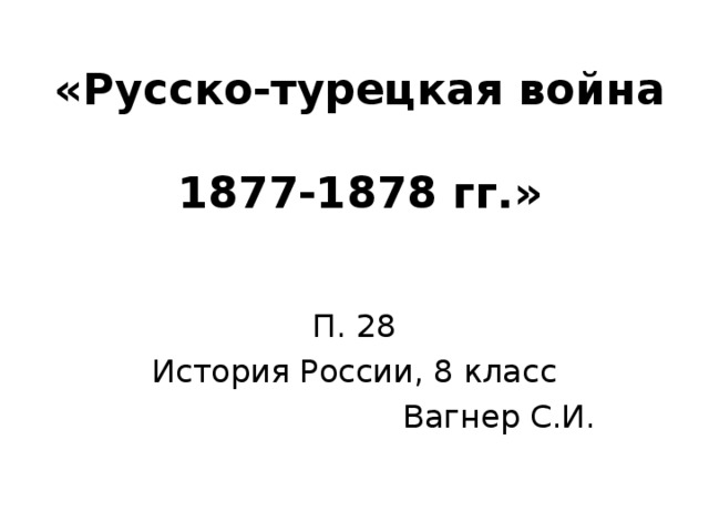 «Русско-турецкая война  1877-1878 гг.» П. 28 История России, 8 класс Вагнер С.И. 