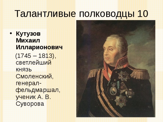 Кутузов Михаил Илларионович  (1745 – 1813), светлейший князь Смоленский, генерал-фельдмаршал, ученик А. В. Суворова 