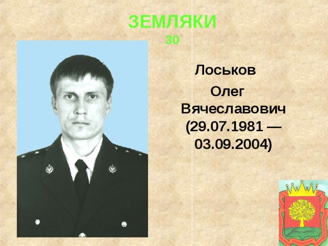  ЗЕМЛЯКИ  30 Лоськов Олег Вячеславович (29.07.1981 — 03.09.2004) 