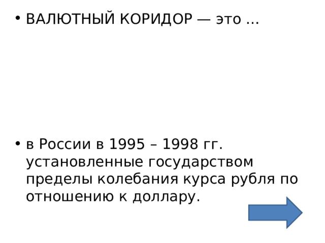 ВАЛЮТНЫЙ КОРИДОР — это …      в России в 1995 – 1998 гг. установленные государством пределы колебания курса рубля по отношению к доллару.  